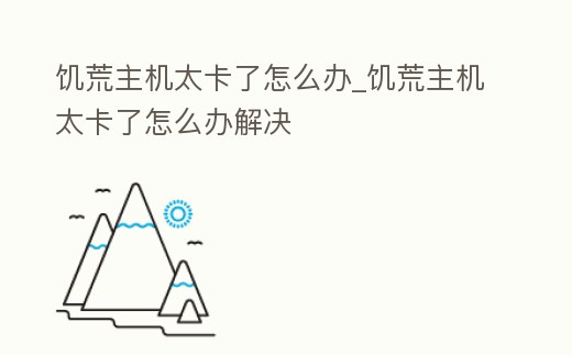 饑荒主機太卡了怎么辦_饑荒主機太卡了怎么辦解決