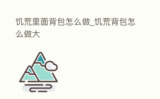 饑荒里面背包怎么做_饑荒背包怎么做大