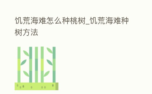 饑荒海難怎么種桃樹_饑荒海難種樹方法