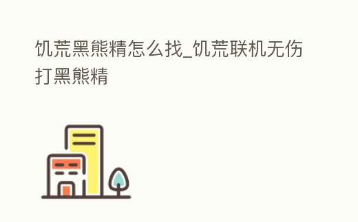饑荒黑熊精怎么找_饑荒聯機無傷打黑熊精