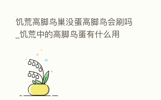 饑荒高腳鳥巢沒蛋高腳鳥會刷嗎_饑荒中的高腳鳥蛋有什么用