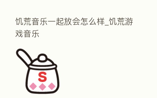 饑荒音樂一起放會怎么樣_饑荒游戲音樂