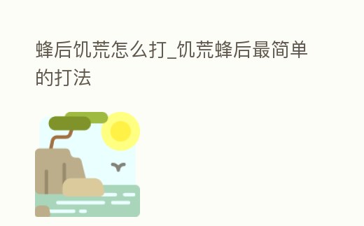 蜂后饑荒怎么打_饑荒蜂后最簡單的打法