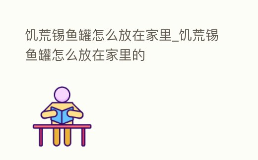 饑荒錫魚罐怎么放在家里_饑荒錫魚罐怎么放在家里的