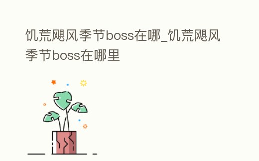 饑荒颶風(fēng)季節(jié)boss在哪_饑荒颶風(fēng)季節(jié)boss在哪里
