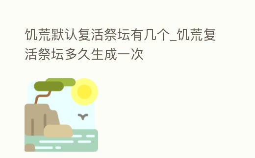 饑荒默認復活祭壇有幾個_饑荒復活祭壇多久生成一次