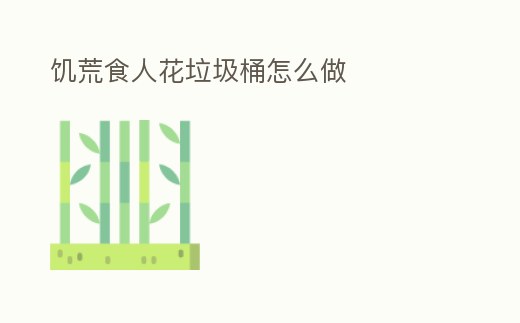 饑荒食人花垃圾桶怎么做