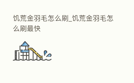 饑荒金羽毛怎么刷_饑荒金羽毛怎么刷最快