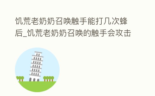 饑荒老奶奶召喚觸手能打幾次蜂后_饑荒老奶奶召喚的觸手會攻擊他自己嗎