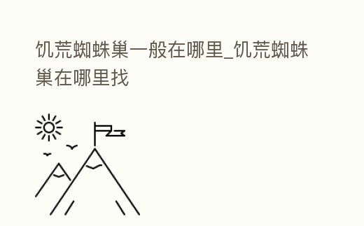 饑荒蜘蛛巢一般在哪里_饑荒蜘蛛巢在哪里找