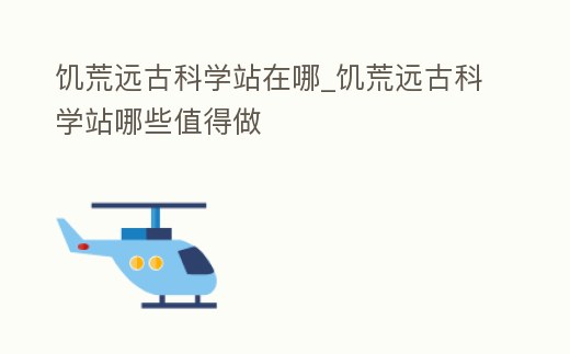 饑荒遠古科學站在哪_饑荒遠古科學站哪些值得做