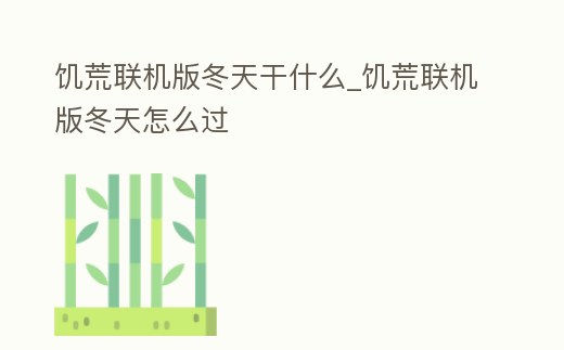 饑荒聯(lián)機(jī)版冬天干什么_饑荒聯(lián)機(jī)版冬天怎么過