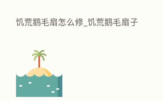 饑荒鵝毛扇怎么修_饑荒鵝毛扇子