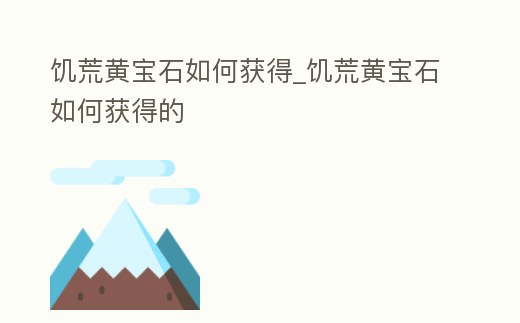 饑荒黃寶石如何獲得_饑荒黃寶石如何獲得的