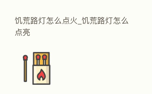 饑荒路燈怎么點(diǎn)火_饑荒路燈怎么點(diǎn)亮