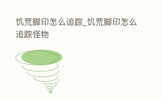 饑荒腳印怎么追蹤_饑荒腳印怎么追蹤怪物