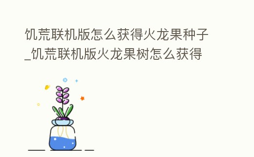 饑荒聯機版怎么獲得火龍果種子_饑荒聯機版火龍果樹怎么獲得