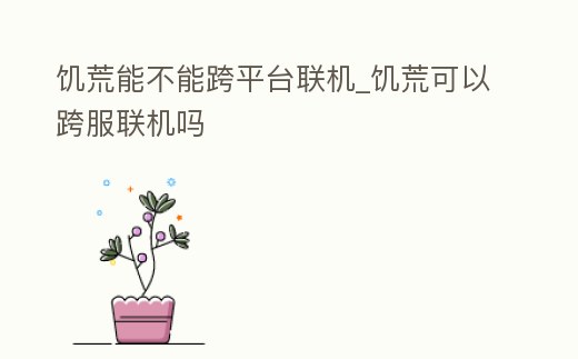 饑荒能不能跨平臺聯機_饑荒可以跨服聯機嗎