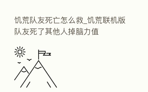 饑荒隊友死亡怎么救_饑荒聯機版隊友死了其他人掉腦力值