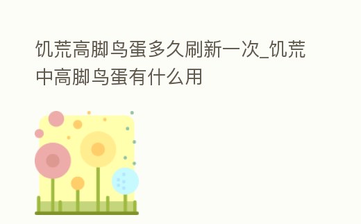 饑荒高腳鳥蛋多久刷新一次_饑荒中高腳鳥蛋有什么用