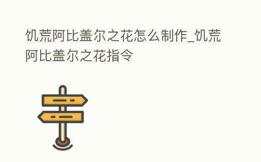 饑荒阿比蓋爾之花怎么制作_饑荒阿比蓋爾之花指令
