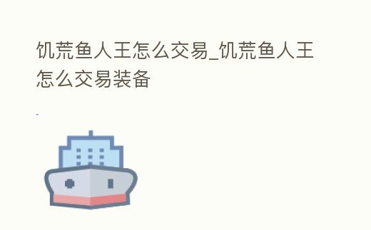饑荒魚人王怎么交易_饑荒魚人王怎么交易裝備