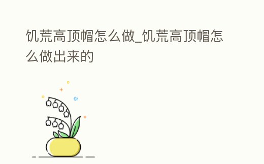 饑荒高頂帽怎么做_饑荒高頂帽怎么做出來的