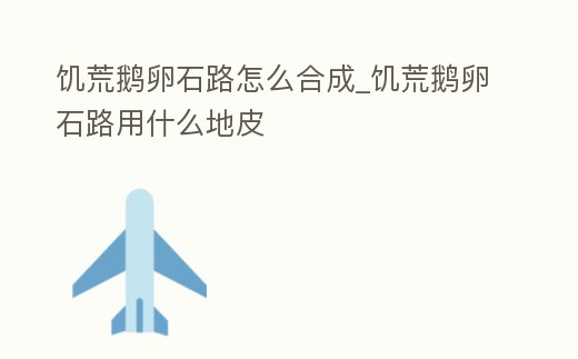 饑荒鵝卵石路怎么合成_饑荒鵝卵石路用什么地皮