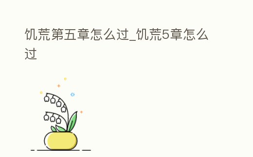 饑荒第五章怎么過_饑荒5章怎么過