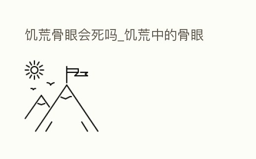 饑荒骨眼會(huì)死嗎_饑荒中的骨眼