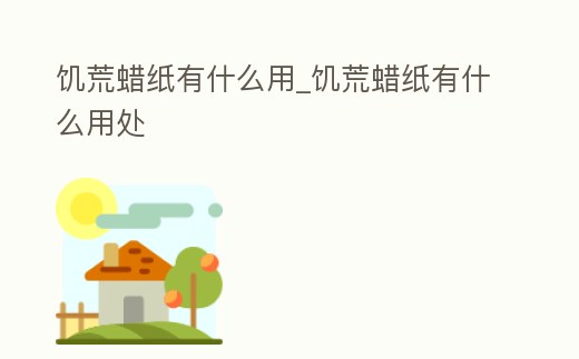 饑荒蠟紙有什么用_饑荒蠟紙有什么用處