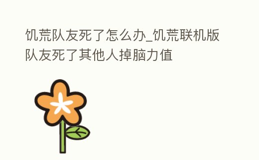 饑荒隊友死了怎么辦_饑荒聯機版隊友死了其他人掉腦力值