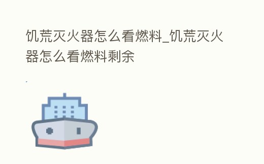 饑荒滅火器怎么看燃料_饑荒滅火器怎么看燃料剩余