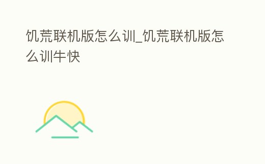 饑荒聯機版怎么訓_饑荒聯機版怎么訓牛快