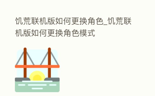 饑荒聯(lián)機(jī)版如何更換角色_饑荒聯(lián)機(jī)版如何更換角色模式