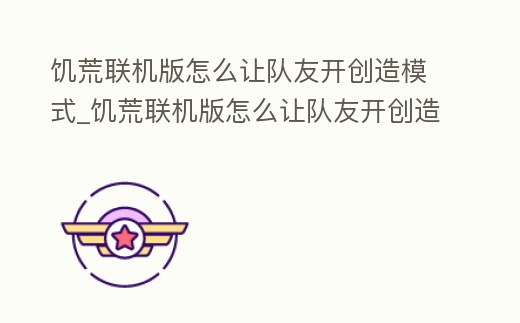 饑荒聯機版怎么讓隊友開創造模式_饑荒聯機版怎么讓隊友開創造模式呢