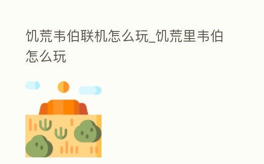 饑荒韋伯聯機怎么玩_饑荒里韋伯怎么玩