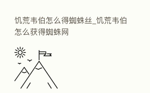 饑荒韋伯怎么得蜘蛛絲_饑荒韋伯怎么獲得蜘蛛網