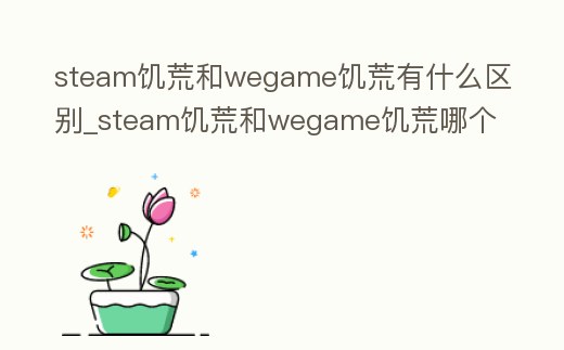 steam饑荒和wegame饑荒有什么區(qū)別_steam饑荒和wegame饑荒哪個好