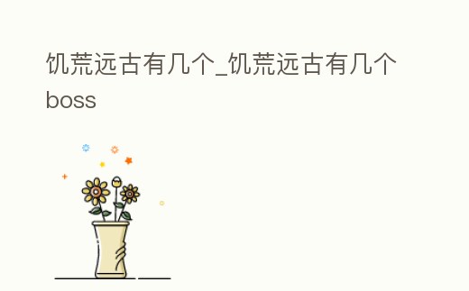 饑荒遠(yuǎn)古有幾個_饑荒遠(yuǎn)古有幾個boss