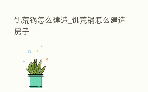 饑荒鍋怎么建造_饑荒鍋怎么建造房子