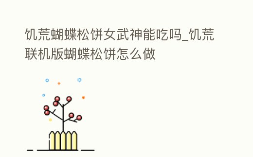 饑荒蝴蝶松餅女武神能吃嗎_饑荒聯(lián)機版蝴蝶松餅怎么做