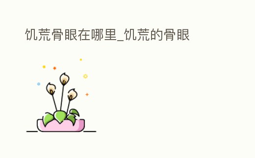 饑荒骨眼在哪里_饑荒的骨眼