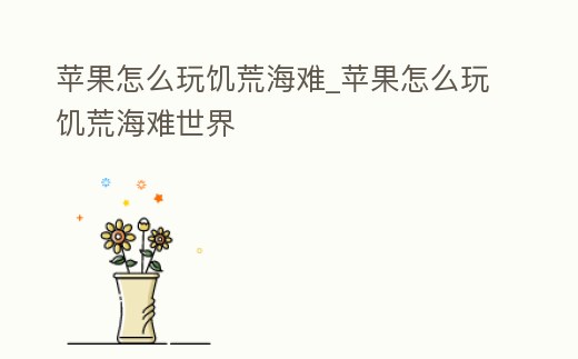 蘋果怎么玩饑荒海難_蘋果怎么玩饑荒海難世界