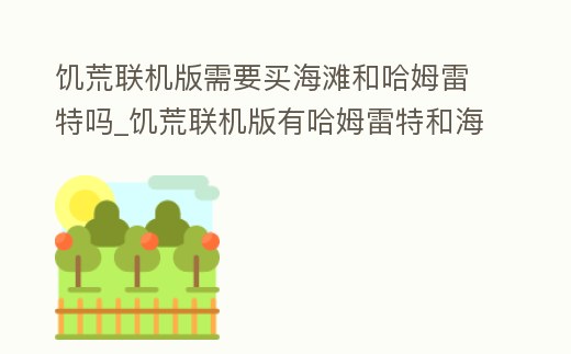 饑荒聯機版需要買海灘和哈姆雷特嗎_饑荒聯機版有哈姆雷特和海難嗎