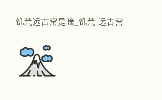 饑荒遠古窯是啥_饑荒 遠古窯