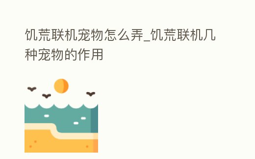 饑荒聯機寵物怎么弄_饑荒聯機幾種寵物的作用