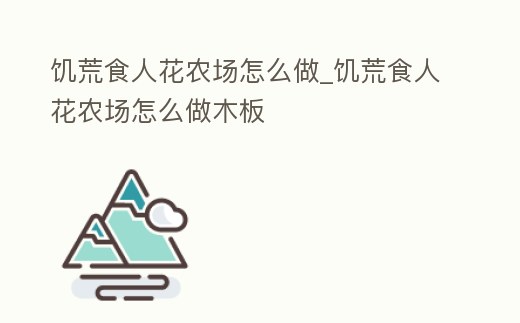 饑荒食人花農場怎么做_饑荒食人花農場怎么做木板