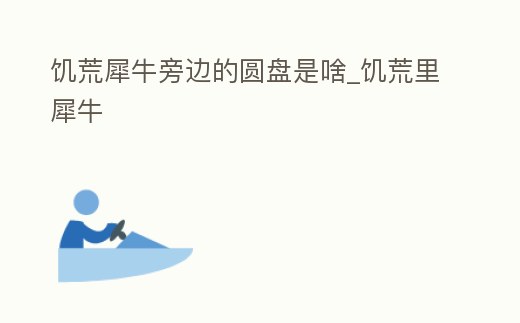 饑荒犀牛旁邊的圓盤是啥_饑荒里犀牛