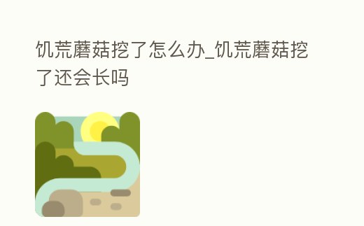 饑荒蘑菇挖了怎么辦_饑荒蘑菇挖了還會長嗎